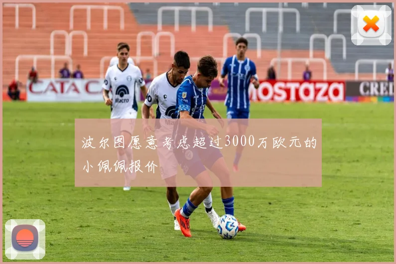 波尔图愿意考虑超过3000万欧元的小佩佩报价