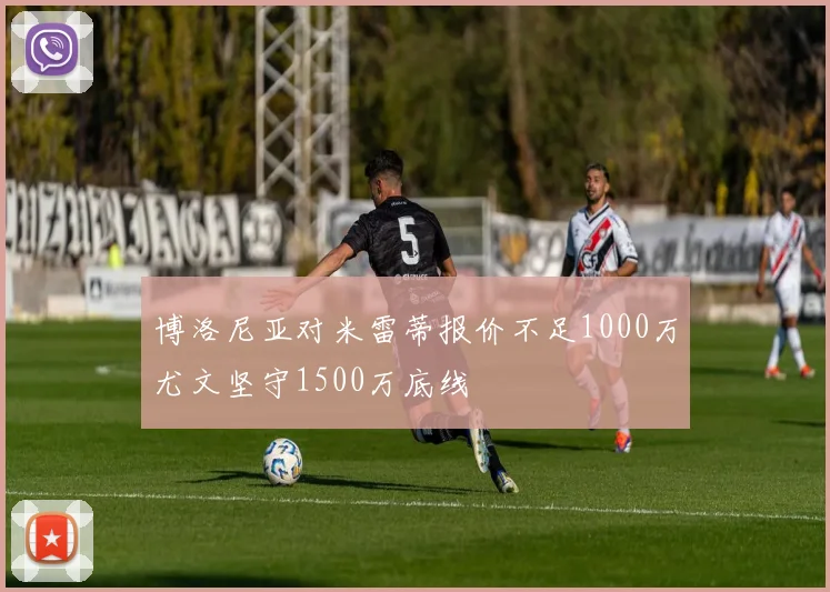 博洛尼亚对米雷蒂报价不足1000万尤文坚守1500万底线
