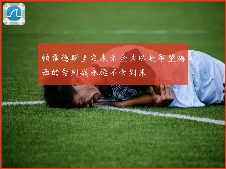 帕雷德斯坚定表示全力以赴希望梅西的告别战永远不会到来